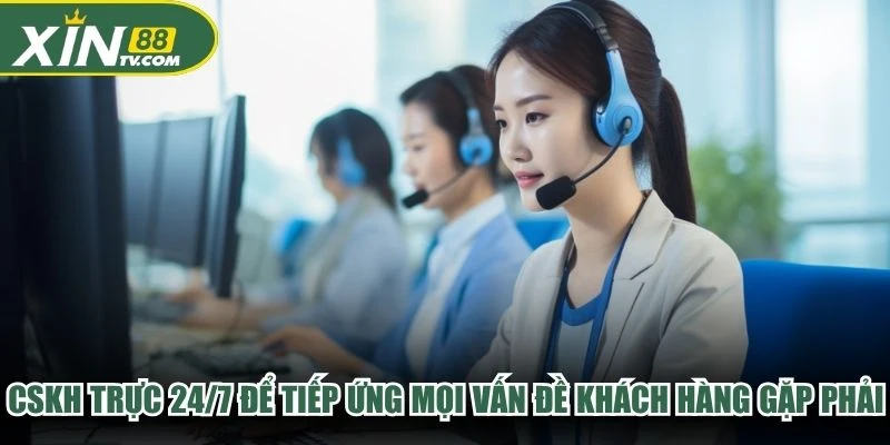 CSKH trực 24/7 để tiếp ứng mọi vấn đề khách hàng gặp phải