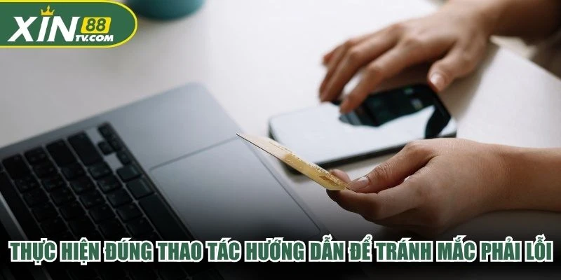Thực hiện đúng thao tác hướng dẫn để tránh mắc phải lỗi không đáng có